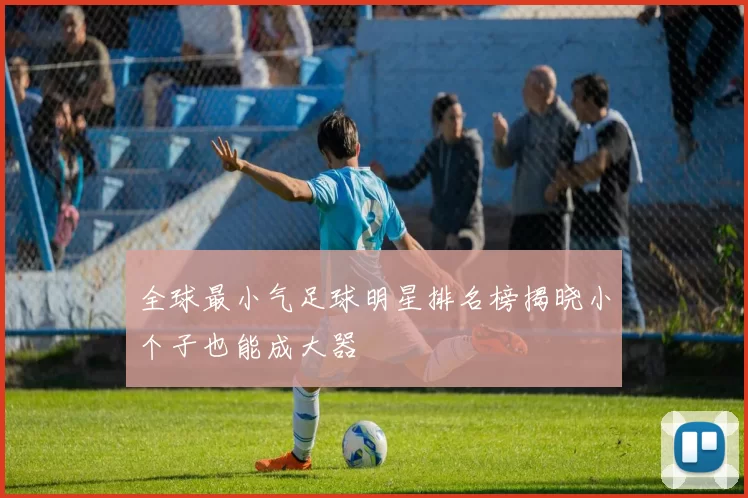 全球最小气足球明星排名榜揭晓小个子也能成大器