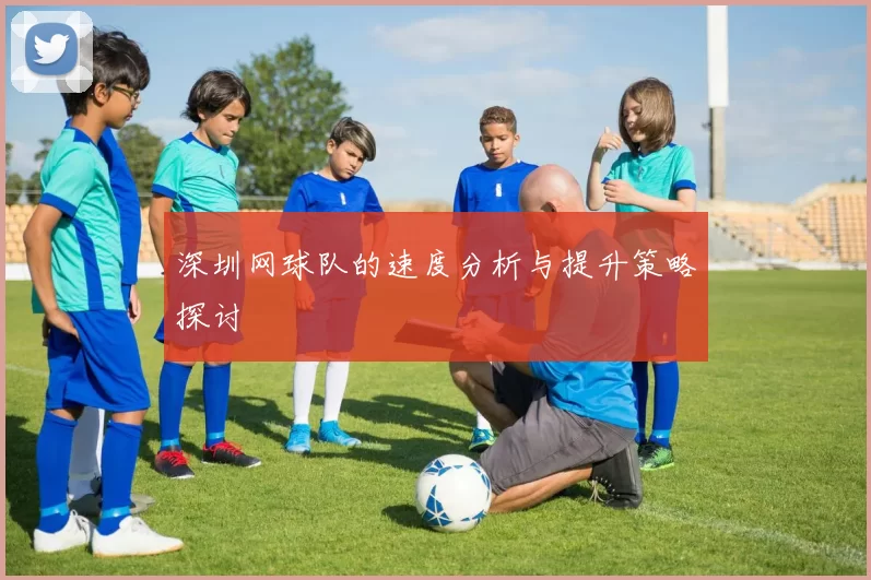 深圳网球队的速度分析与提升策略探讨
