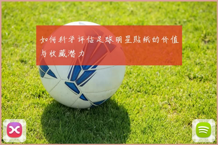 如何科学评估足球明星贴纸的价值与收藏潜力
