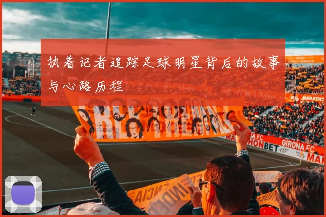 执着记者追踪足球明星背后的故事与心路历程