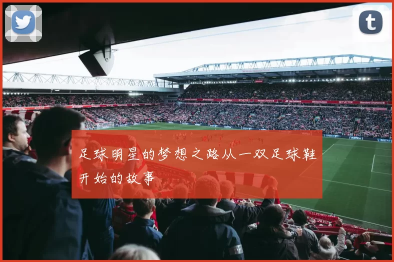 足球明星的梦想之路从一双足球鞋开始的故事