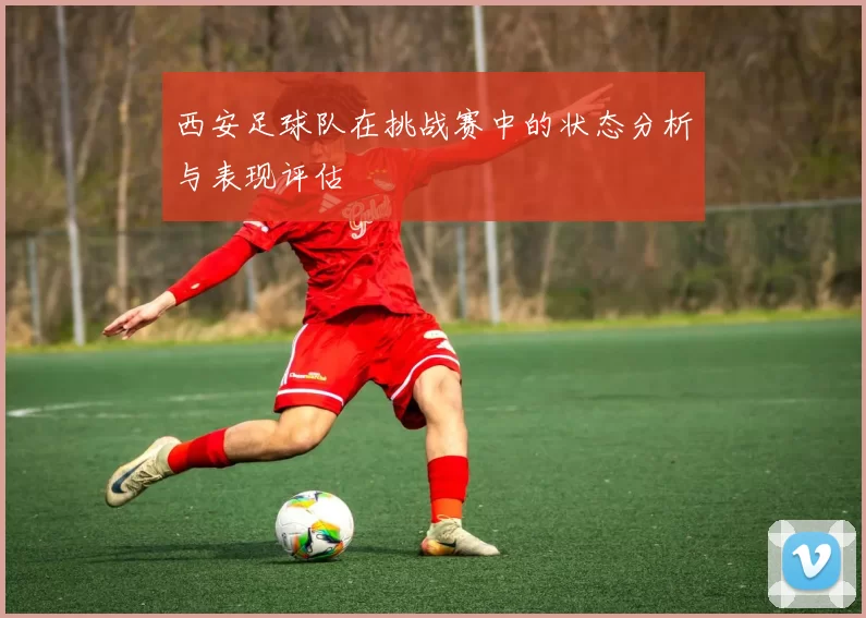 西安足球队在挑战赛中的状态分析与表现评估