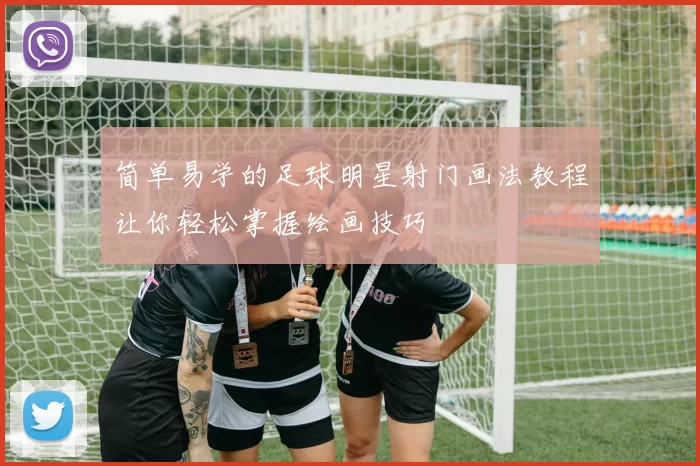 简单易学的足球明星射门画法教程让你轻松掌握绘画技巧