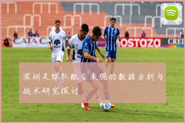 深圳足球队配合表现的数据分析与战术研究探讨