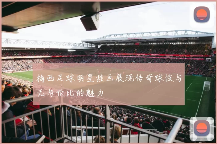 梅西足球明星挂画展现传奇球技与无与伦比的魅力