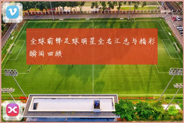 全球前锋足球明星全名汇总与精彩瞬间回顾