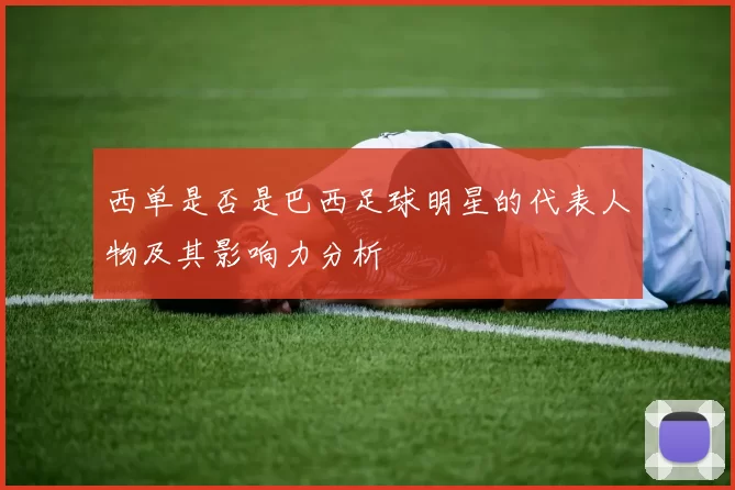 西单是否是巴西足球明星的代表人物及其影响力分析