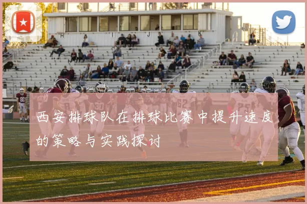 西安排球队在排球比赛中提升速度的策略与实践探讨