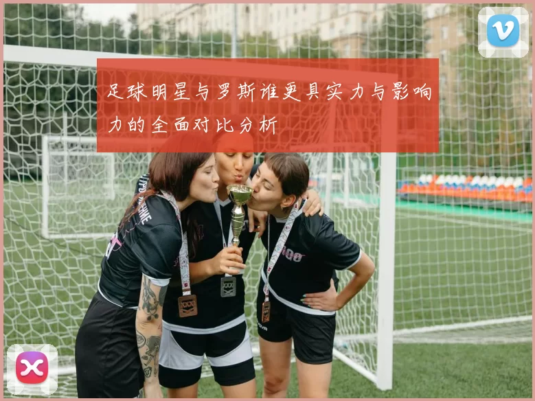 足球明星与罗斯谁更具实力与影响力的全面对比分析
