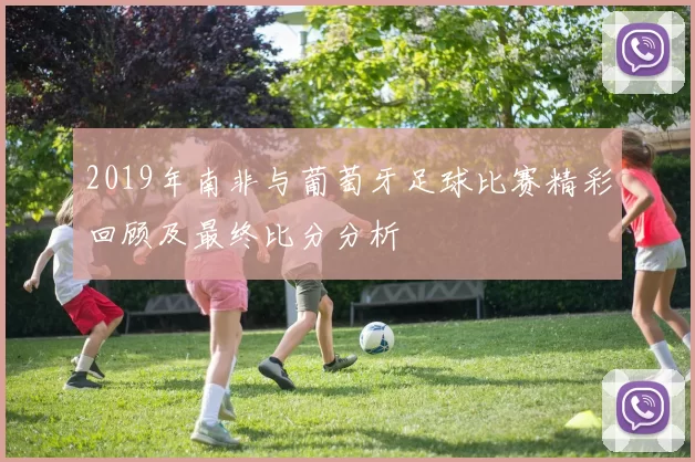 2019年南非与葡萄牙足球比赛精彩回顾及最终比分分析