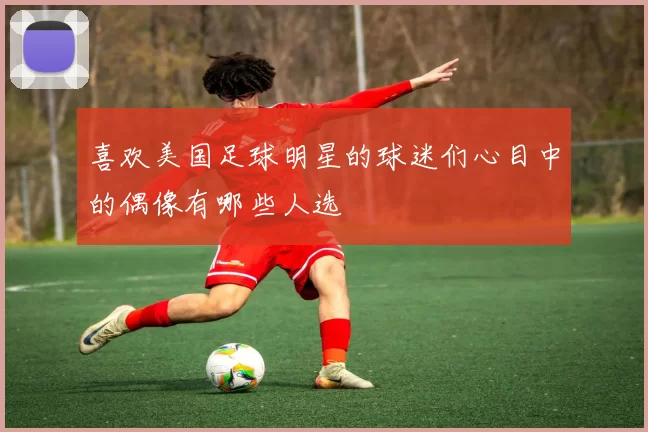喜欢美国足球明星的球迷们心目中的偶像有哪些人选