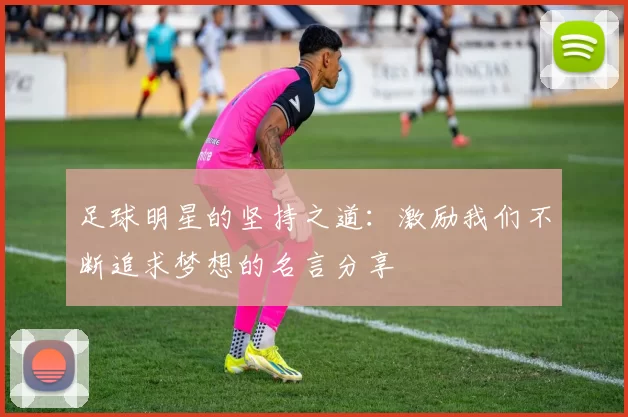 足球明星的坚持之道：激励我们不断追求梦想的名言分享