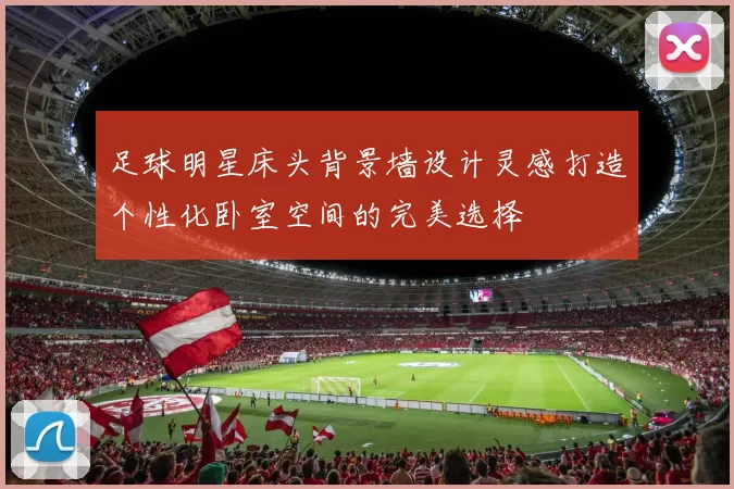 足球明星床头背景墙设计灵感打造个性化卧室空间的完美选择