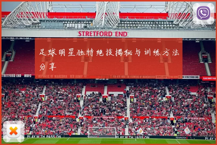 足球明星独特绝技揭秘与训练方法分享
