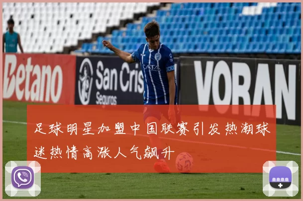 足球明星加盟中国联赛引发热潮球迷热情高涨人气飙升