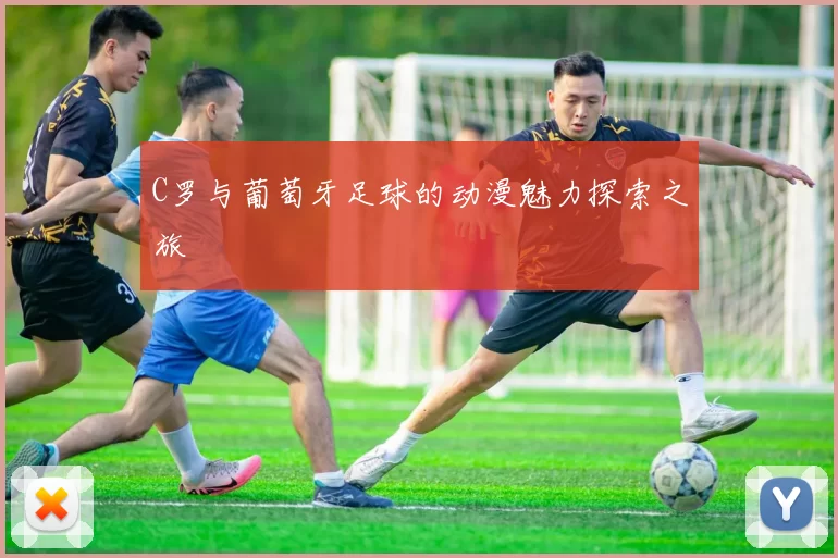 C罗与葡萄牙足球的动漫魅力探索之旅