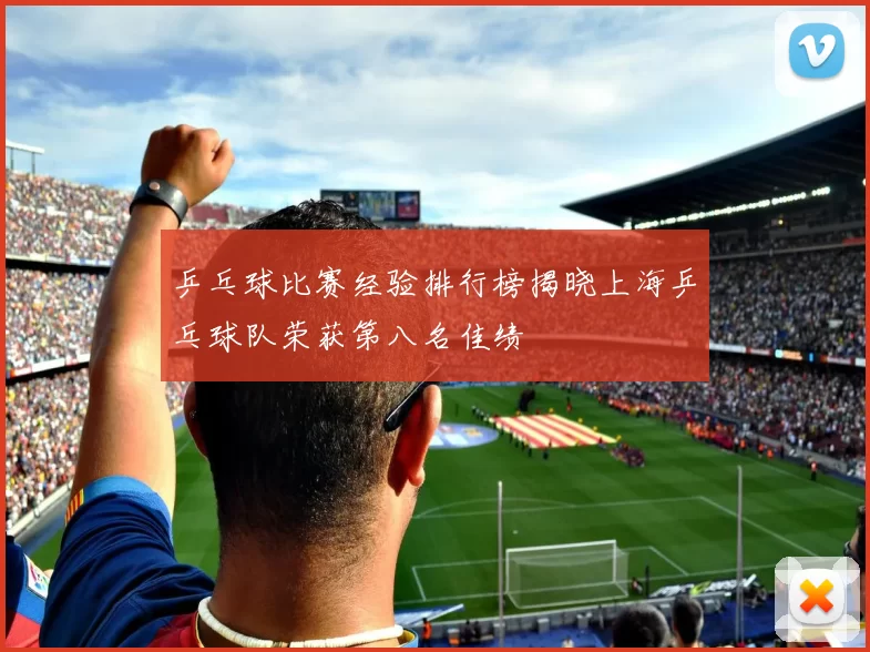 乒乓球比赛经验排行榜揭晓上海乒乓球队荣获第八名佳绩