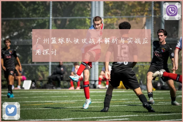 广州篮球队快攻战术解析与实战应用探讨