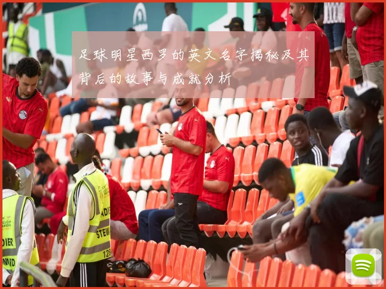 足球明星西罗的英文名字揭秘及其背后的故事与成就分析