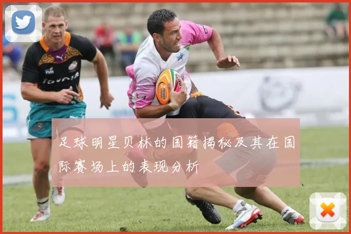 足球明星贝林的国籍揭秘及其在国际赛场上的表现分析