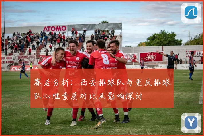 赛后分析：西安排球队与重庆排球队心理素质对比及影响探讨