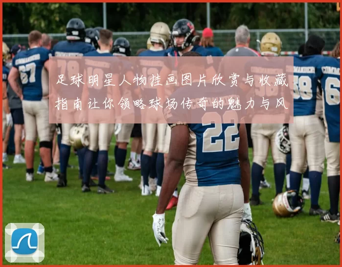 足球明星人物挂画图片欣赏与收藏指南让你领略球场传奇的魅力与风采