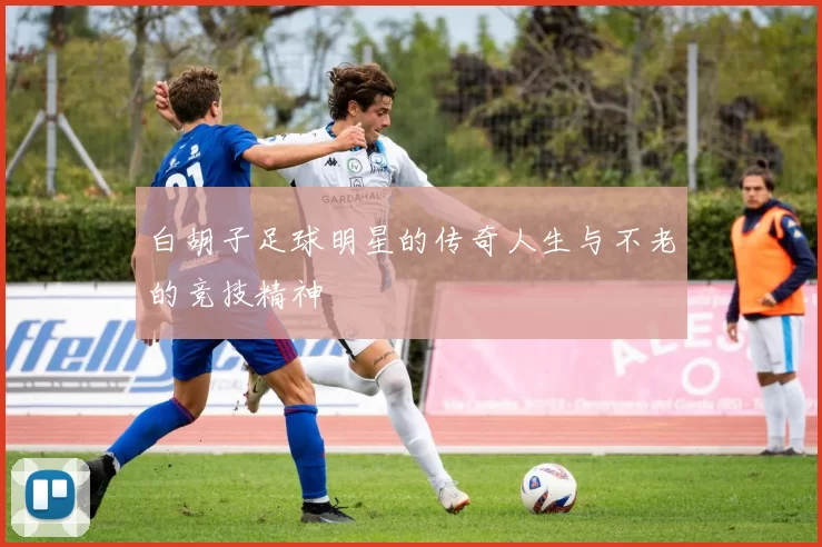 白胡子足球明星的传奇人生与不老的竞技精神