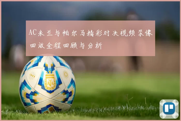 AC米兰与帕尔马精彩对决视频录像回放全程回顾与分析