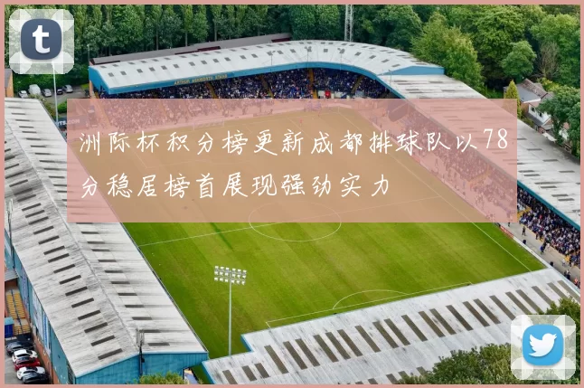 洲际杯积分榜更新成都排球队以78分稳居榜首展现强劲实力