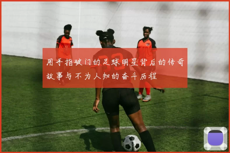 用手指破门的足球明星背后的传奇故事与不为人知的奋斗历程